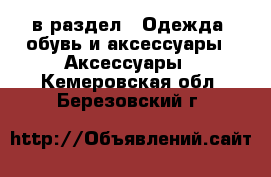  в раздел : Одежда, обувь и аксессуары » Аксессуары . Кемеровская обл.,Березовский г.